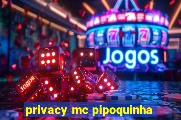 privacy mc pipoquinha